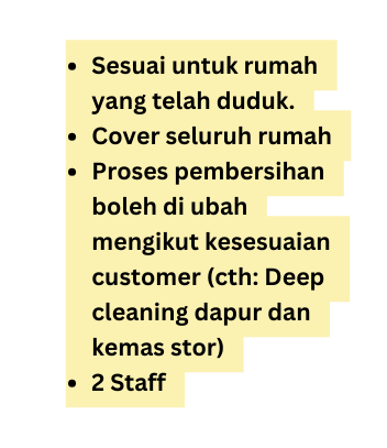 Sesuai untuk rumah yang telah duduk Cover seluruh rumah Proses pembersihan boleh di ubah mengikut kesesuaian customer cth Deep cleaning dapur dan kemas stor 2 Staff